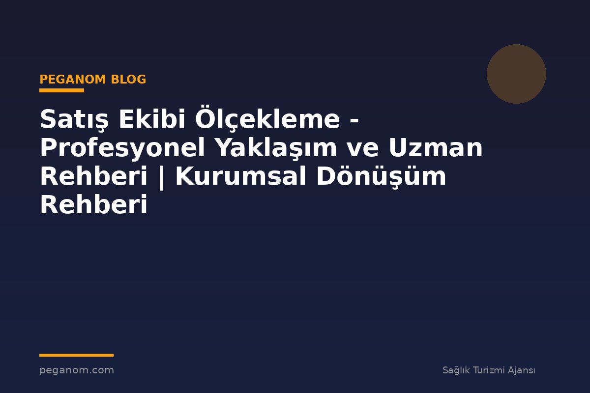 Satış Ekibi Ölçekleme - Profesyonel Yaklaşım ve Uzman Rehberi | Kurumsal Dönüşüm Rehberi