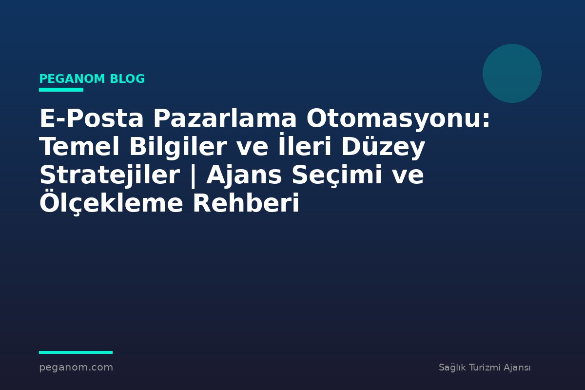 E-Posta Pazarlama Otomasyonu: Temel Bilgiler ve İleri Düzey Stratejiler | Ajans Seçimi ve Ölçekleme Rehberi