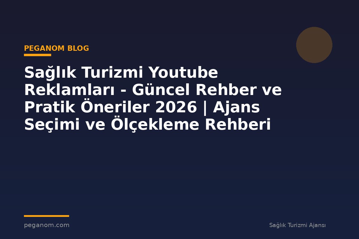 Sağlık Turizmi Youtube Reklamları - Güncel Rehber ve Pratik Öneriler 2026 | Ajans Seçimi ve Ölçekleme Rehberi