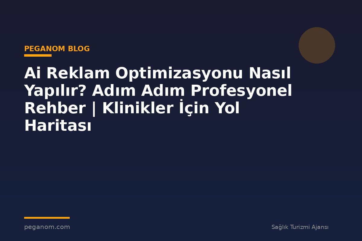 Ai Reklam Optimizasyonu Nasıl Yapılır? Adım Adım Profesyonel Rehber | Klinikler İçin Yol Haritası