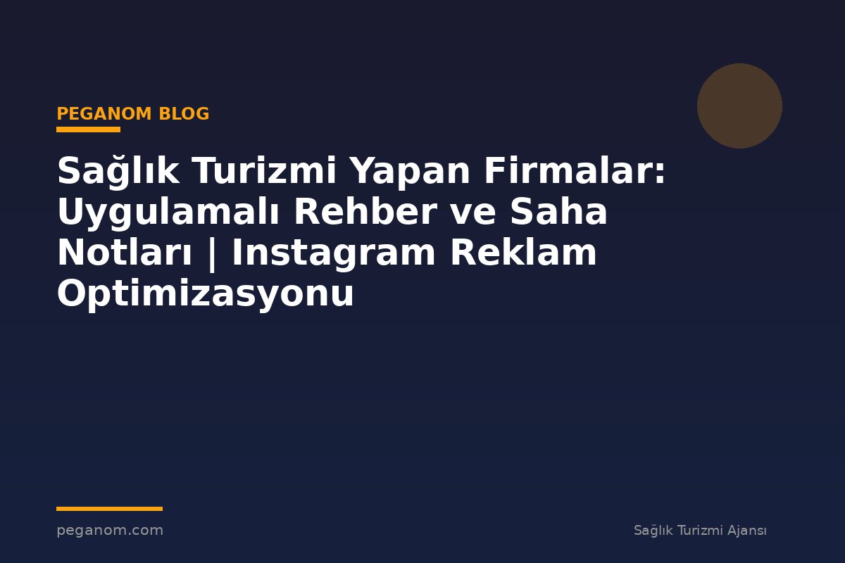 Sağlık Turizmi Yapan Firmalar: Uygulamalı Rehber ve Saha Notları | Instagram Reklam Optimizasyonu