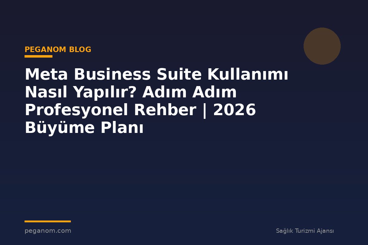 Meta Business Suite Kullanımı Nasıl Yapılır? Adım Adım Profesyonel Rehber | 2026 Büyüme Planı