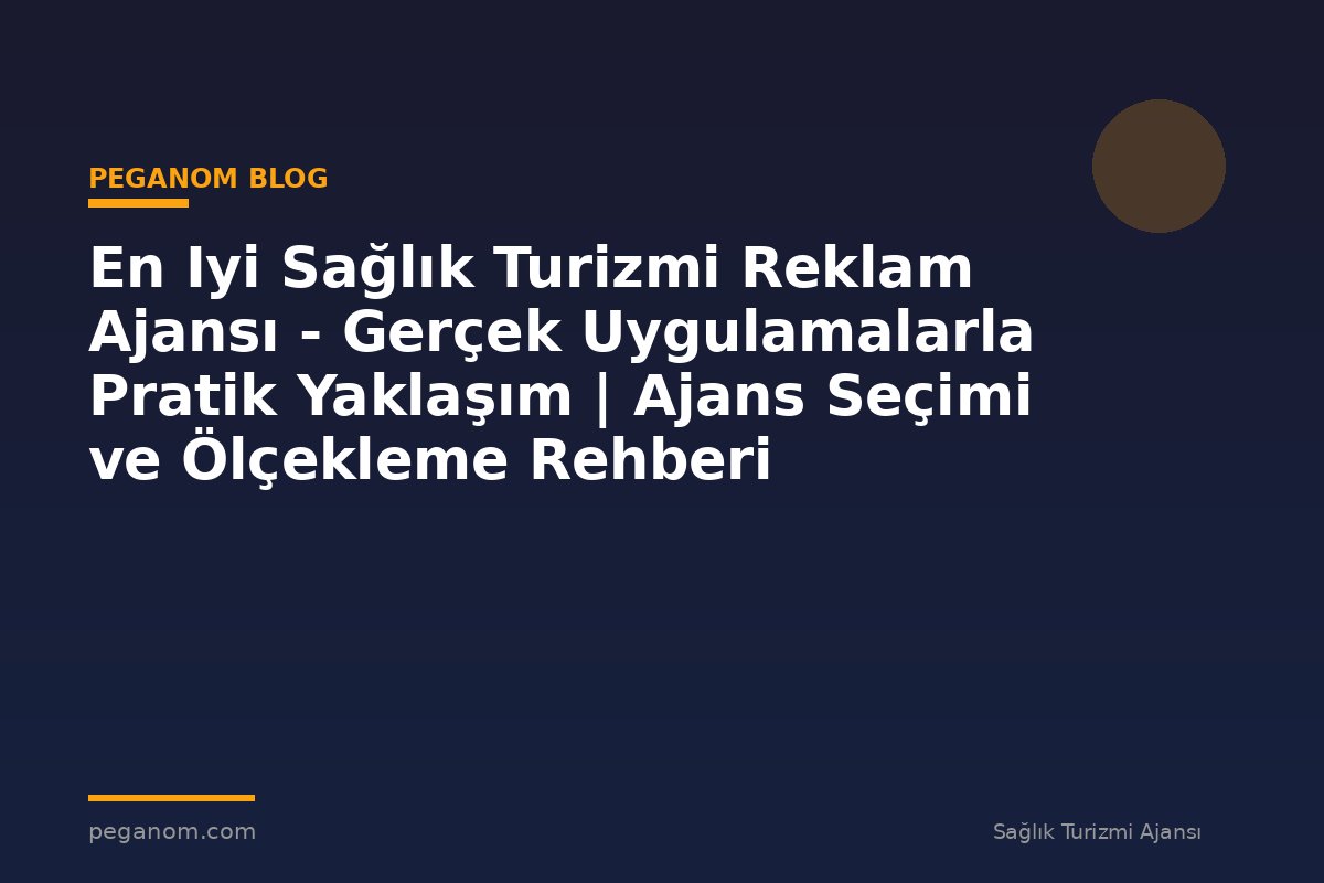 En Iyi Sağlık Turizmi Reklam Ajansı - Gerçek Uygulamalarla Pratik Yaklaşım | Ajans Seçimi ve Ölçekleme Rehberi