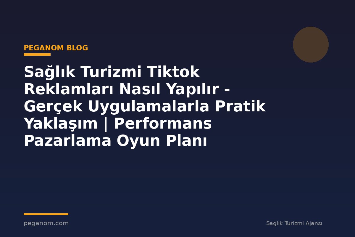 Sağlık Turizmi Tiktok Reklamları Nasıl Yapılır - Gerçek Uygulamalarla Pratik Yaklaşım | Performans Pazarlama Oyun Planı