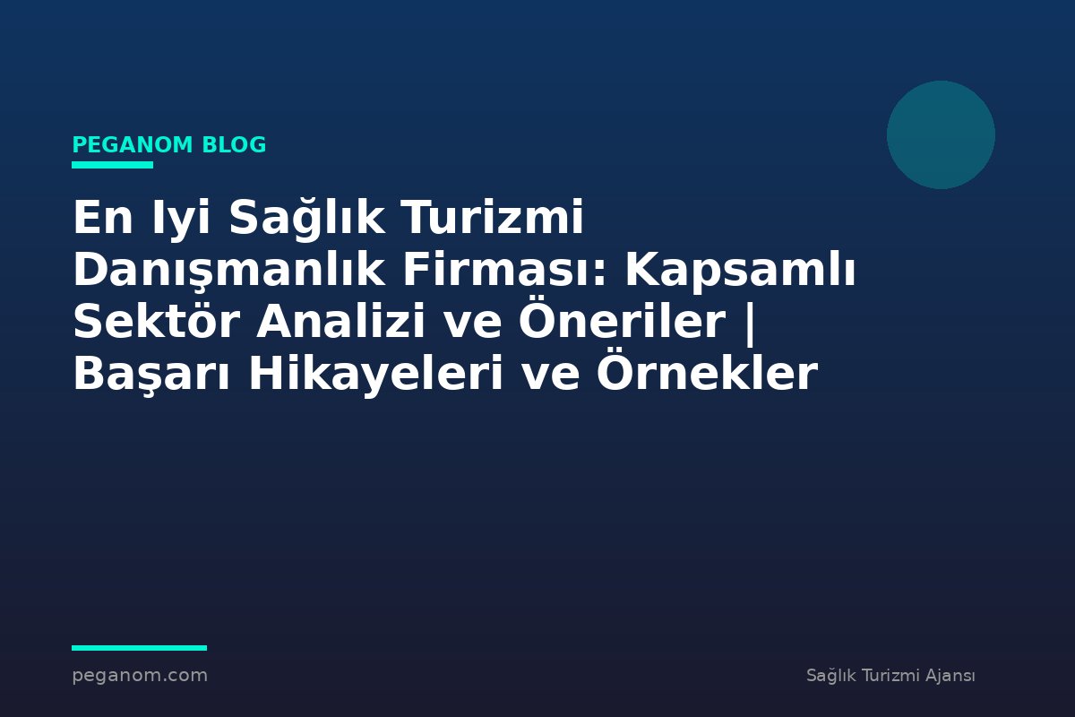En Iyi Sağlık Turizmi Danışmanlık Firması: Kapsamlı Sektör Analizi ve Öneriler | Başarı Hikayeleri ve Örnekler