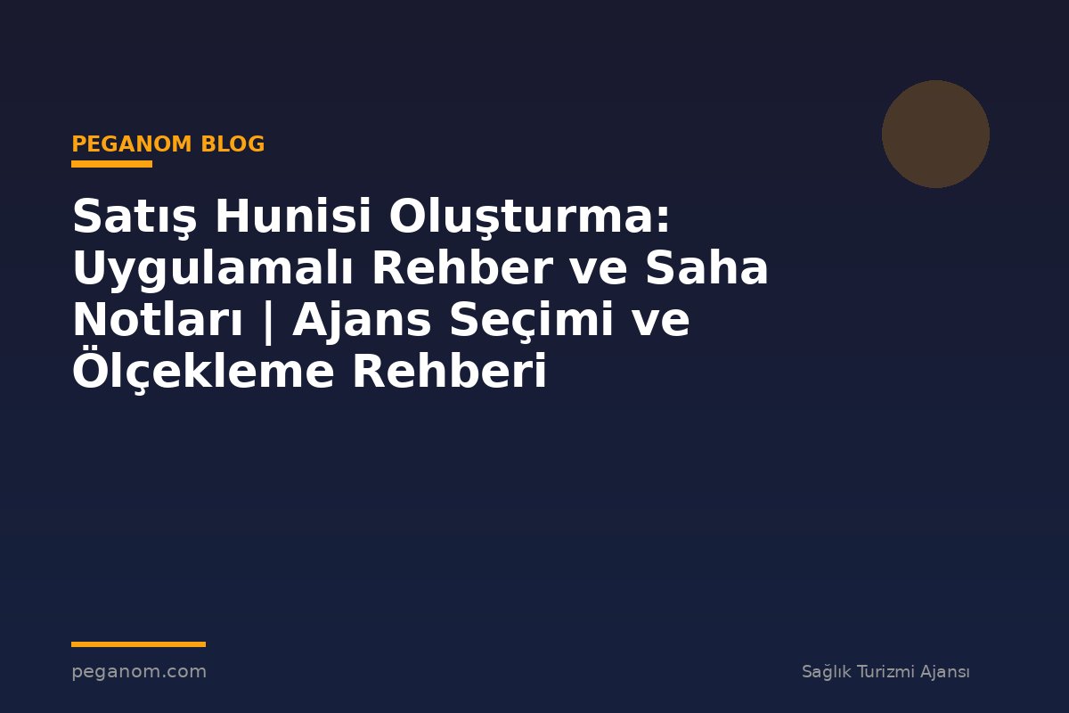 Satış Hunisi Oluşturma: Uygulamalı Rehber ve Saha Notları | Ajans Seçimi ve Ölçekleme Rehberi