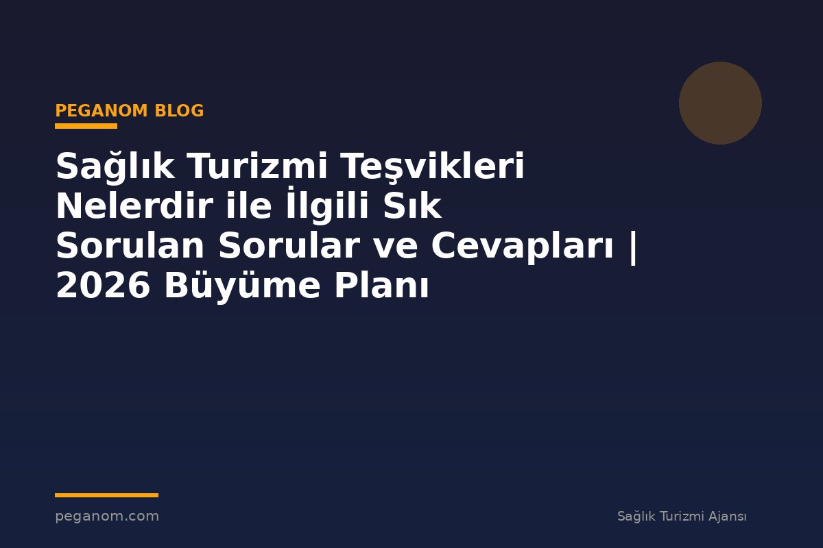 Sağlık Turizmi Teşvikleri Nelerdir ile İlgili Sık Sorulan Sorular ve Cevapları | 2026 Büyüme Planı