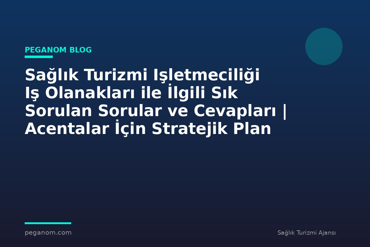Sağlık Turizmi Işletmeciliği Iş Olanakları ile İlgili Sık Sorulan Sorular ve Cevapları | Acentalar İçin Stratejik Plan