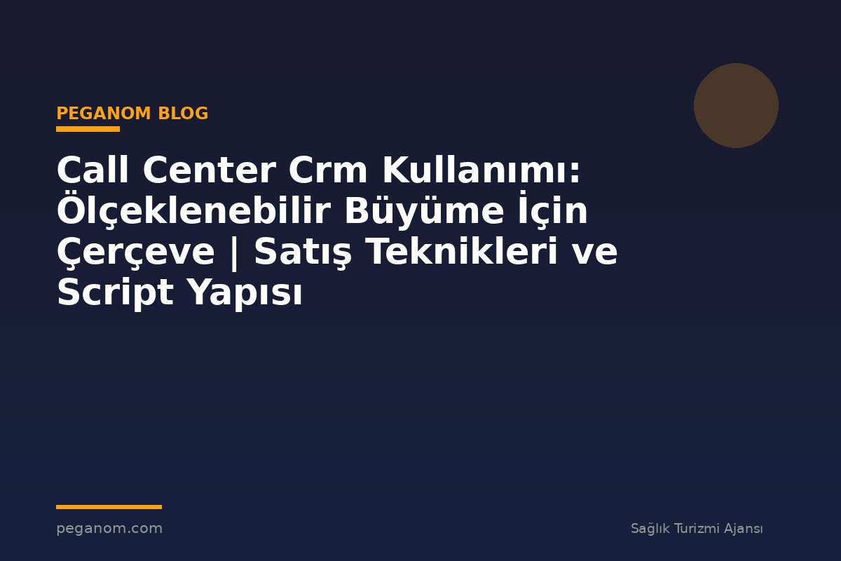 Call Center Crm Kullanımı: Ölçeklenebilir Büyüme İçin Çerçeve | Satış Teknikleri ve Script Yapısı