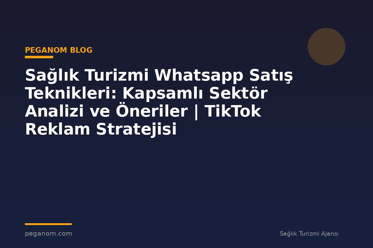 Sağlık Turizmi Whatsapp Satış Teknikleri: Kapsamlı Sektör Analizi ve Öneriler | TikTok Reklam Stratejisi
