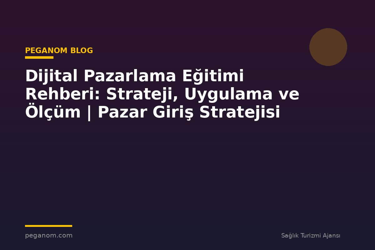 Dijital Pazarlama Eğitimi Rehberi: Strateji, Uygulama ve Ölçüm | Pazar Giriş Stratejisi