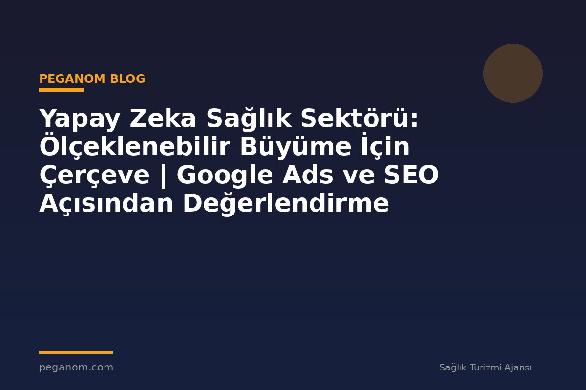 Yapay Zeka Sağlık Sektörü: Ölçeklenebilir Büyüme İçin Çerçeve | Google Ads ve SEO Açısından Değerlendirme