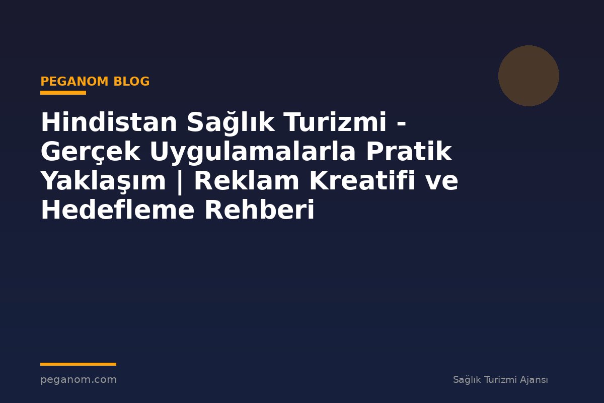 Hindistan Sağlık Turizmi - Gerçek Uygulamalarla Pratik Yaklaşım | Reklam Kreatifi ve Hedefleme Rehberi