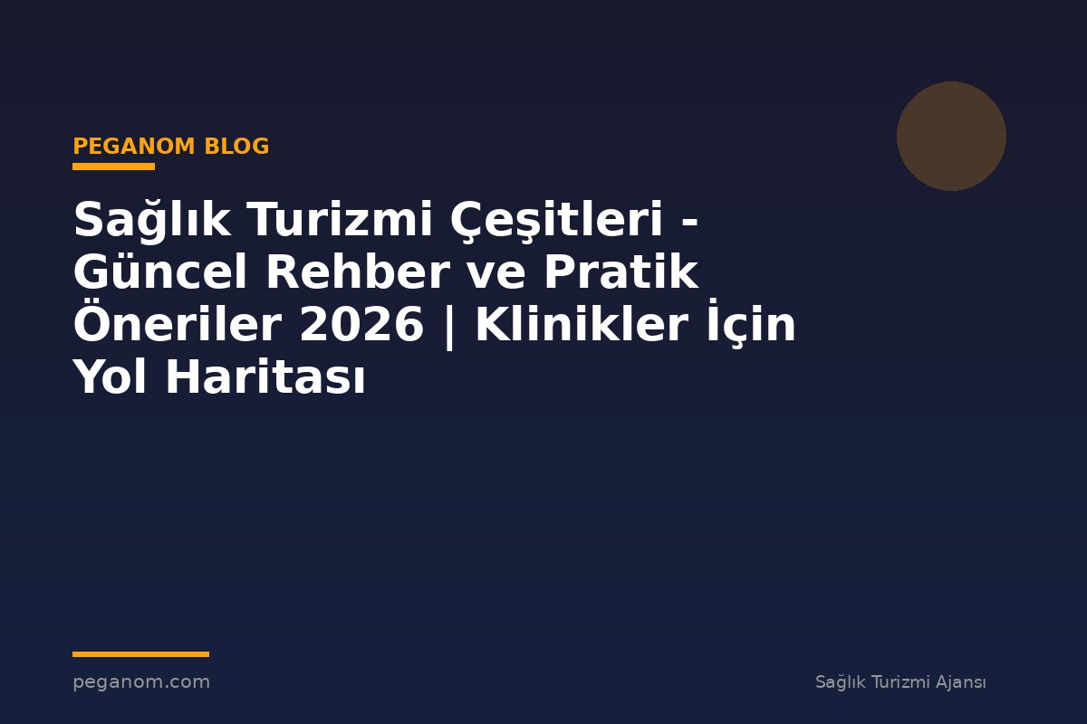 Sağlık Turizmi Çeşitleri - Güncel Rehber ve Pratik Öneriler 2026 | Klinikler İçin Yol Haritası