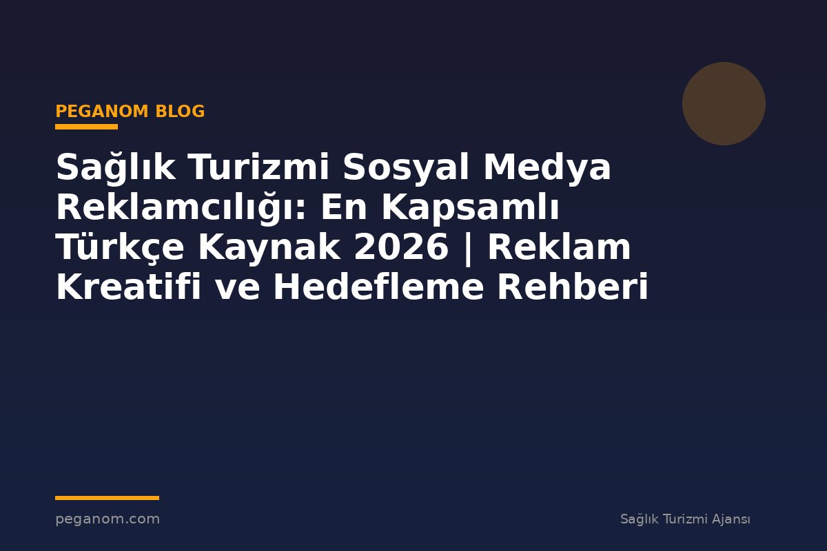 Sağlık Turizmi Sosyal Medya Reklamcılığı: En Kapsamlı Türkçe Kaynak 2026 | Reklam Kreatifi ve Hedefleme Rehberi