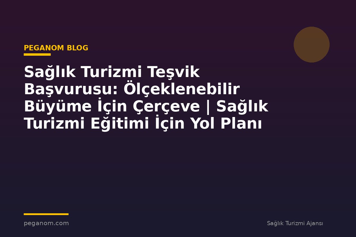Sağlık Turizmi Teşvik Başvurusu: Ölçeklenebilir Büyüme İçin Çerçeve | Sağlık Turizmi Eğitimi İçin Yol Planı