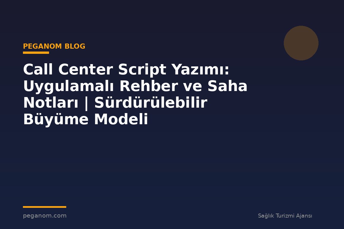 Call Center Script Yazımı: Uygulamalı Rehber ve Saha Notları | Sürdürülebilir Büyüme Modeli