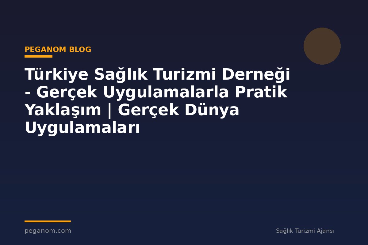 Türkiye Sağlık Turizmi Derneği - Gerçek Uygulamalarla Pratik Yaklaşım | Gerçek Dünya Uygulamaları