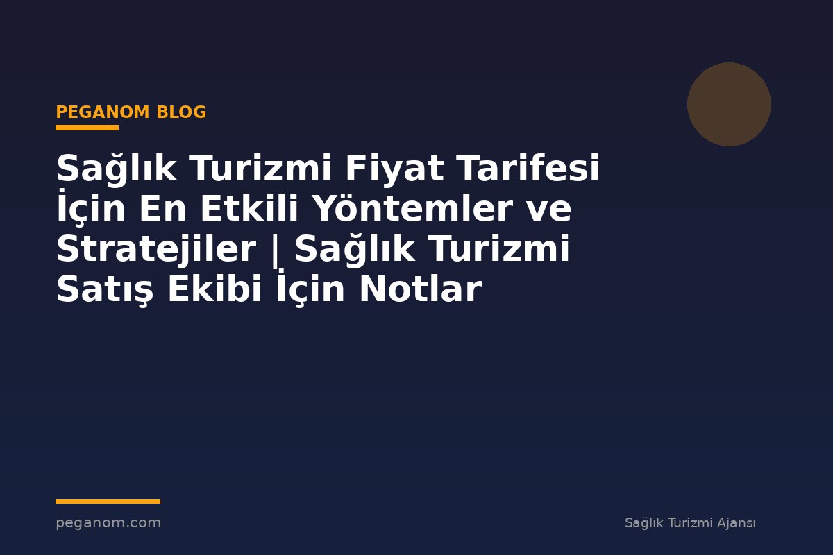 Sağlık Turizmi Fiyat Tarifesi İçin En Etkili Yöntemler ve Stratejiler | Sağlık Turizmi Satış Ekibi İçin Notlar