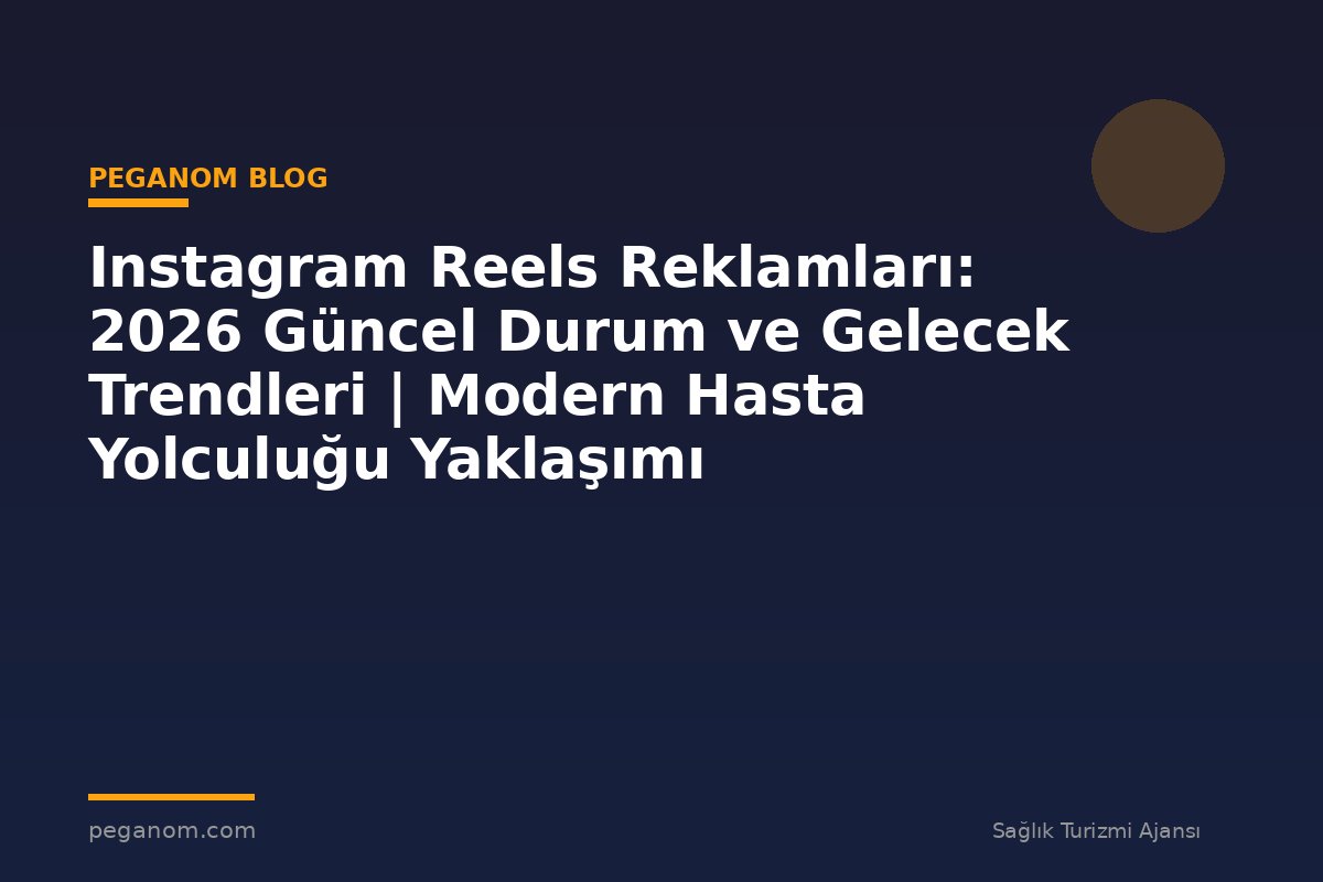 Instagram Reels Reklamları: 2026 Güncel Durum ve Gelecek Trendleri | Modern Hasta Yolculuğu Yaklaşımı