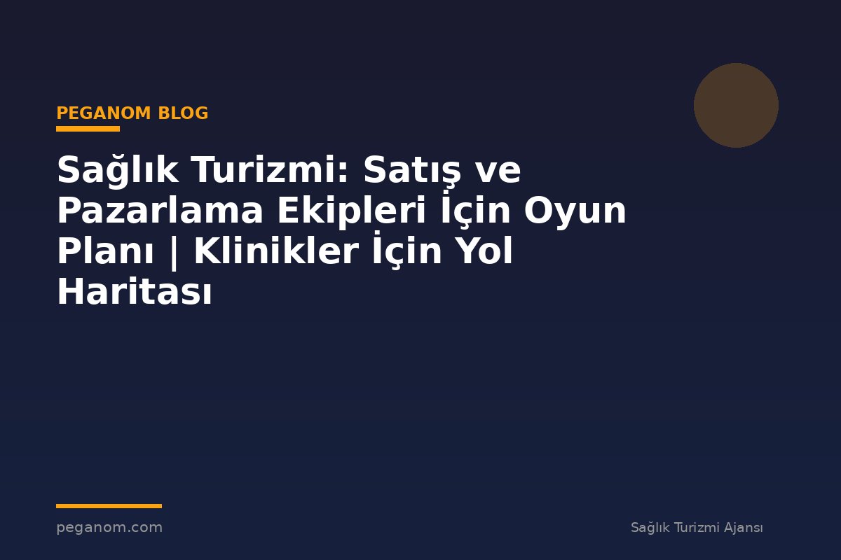 Sağlık Turizmi: Satış ve Pazarlama Ekipleri İçin Oyun Planı | Klinikler İçin Yol Haritası