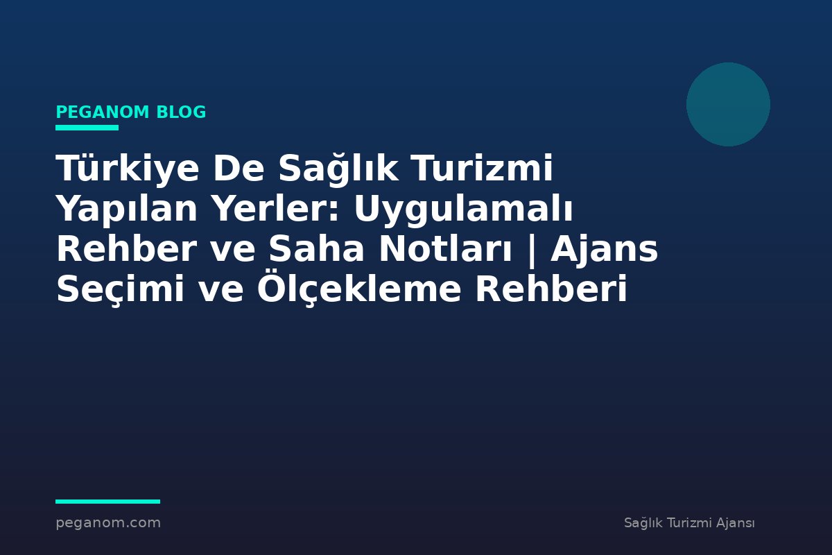 Türkiye De Sağlık Turizmi Yapılan Yerler: Uygulamalı Rehber ve Saha Notları | Ajans Seçimi ve Ölçekleme Rehberi