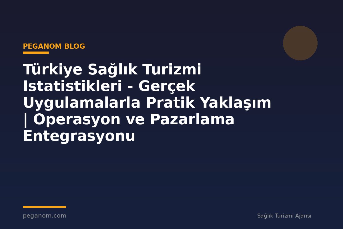 Türkiye Sağlık Turizmi Istatistikleri - Gerçek Uygulamalarla Pratik Yaklaşım | Operasyon ve Pazarlama Entegrasyonu