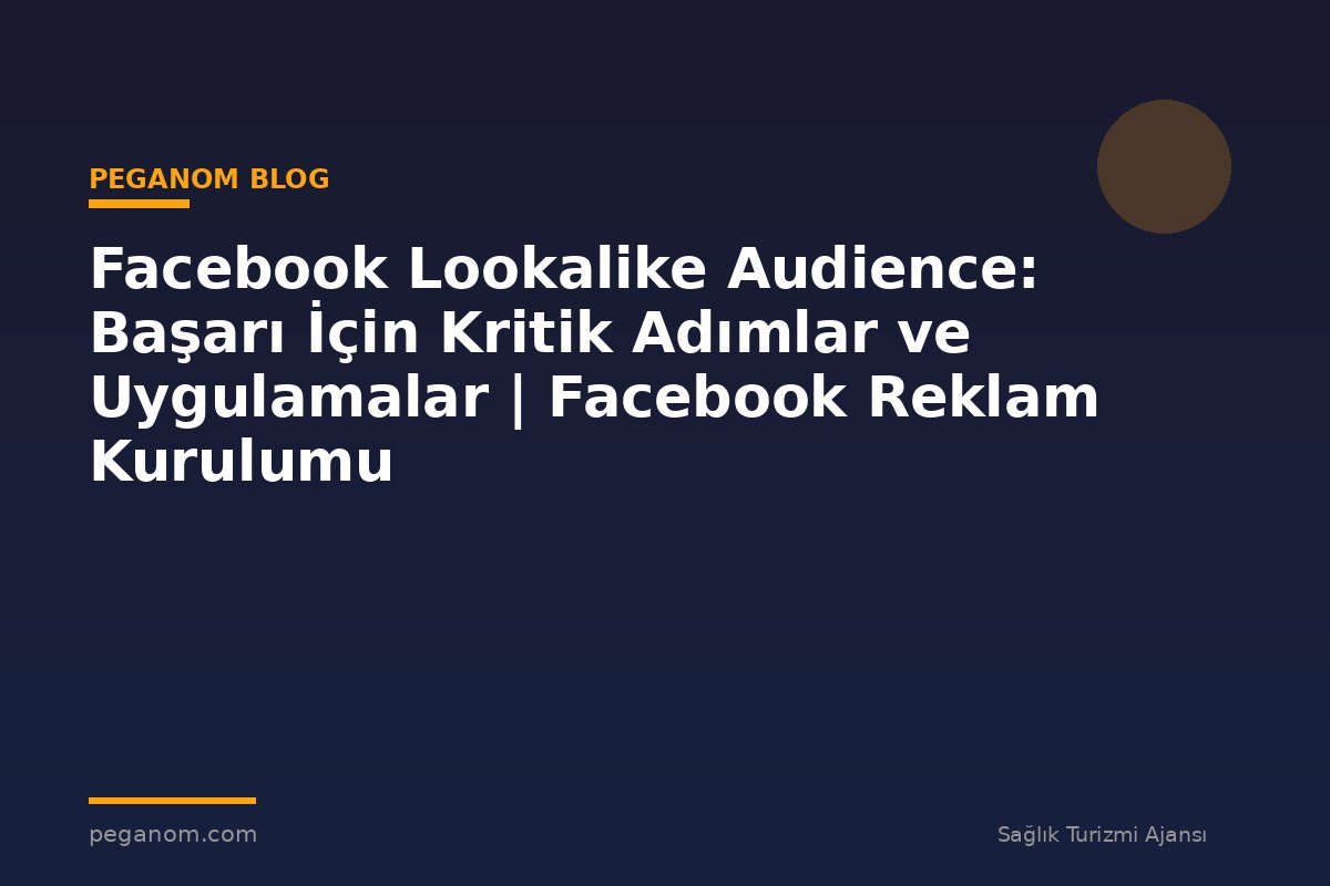 Facebook Lookalike Audience: Başarı İçin Kritik Adımlar ve Uygulamalar | Facebook Reklam Kurulumu