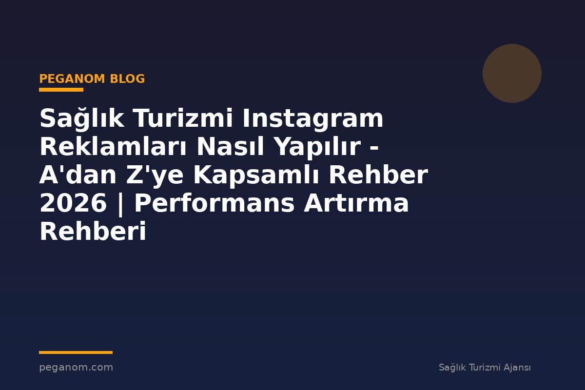 Sağlık Turizmi Instagram Reklamları Nasıl Yapılır - A'dan Z'ye Kapsamlı Rehber 2026 | Performans Artırma Rehberi
