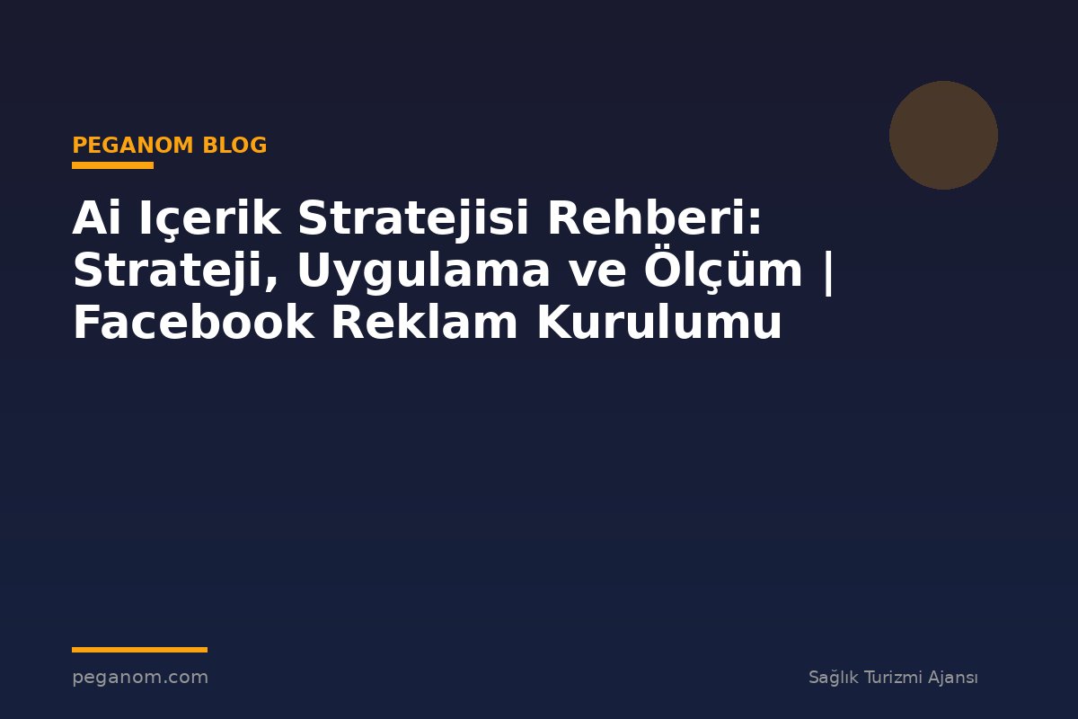 Ai Içerik Stratejisi Rehberi: Strateji, Uygulama ve Ölçüm | Facebook Reklam Kurulumu