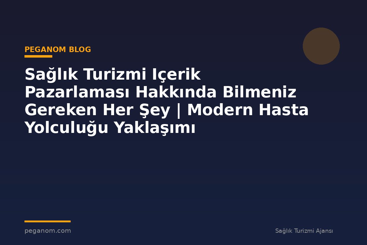 Sağlık Turizmi Içerik Pazarlaması Hakkında Bilmeniz Gereken Her Şey | Modern Hasta Yolculuğu Yaklaşımı