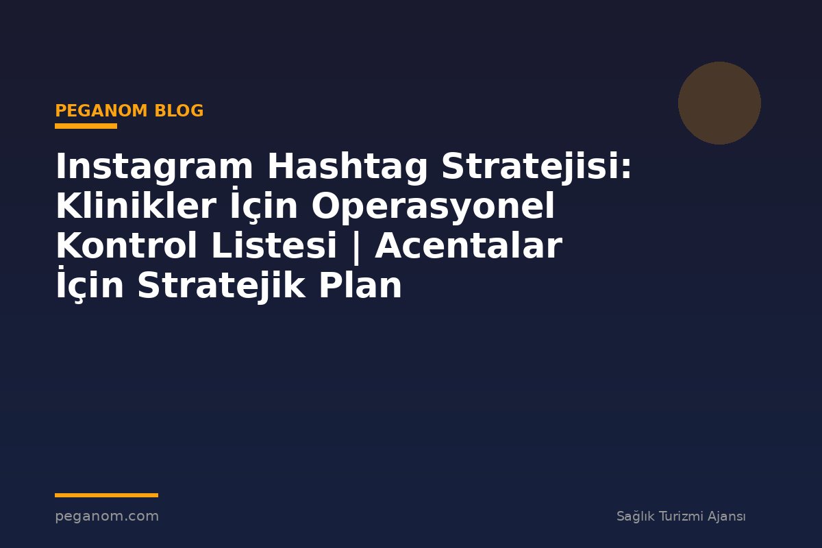 Instagram Hashtag Stratejisi: Klinikler İçin Operasyonel Kontrol Listesi | Acentalar İçin Stratejik Plan