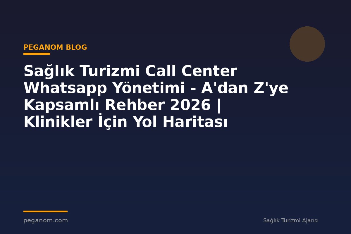 Sağlık Turizmi Call Center Whatsapp Yönetimi - A'dan Z'ye Kapsamlı Rehber 2026 | Klinikler İçin Yol Haritası