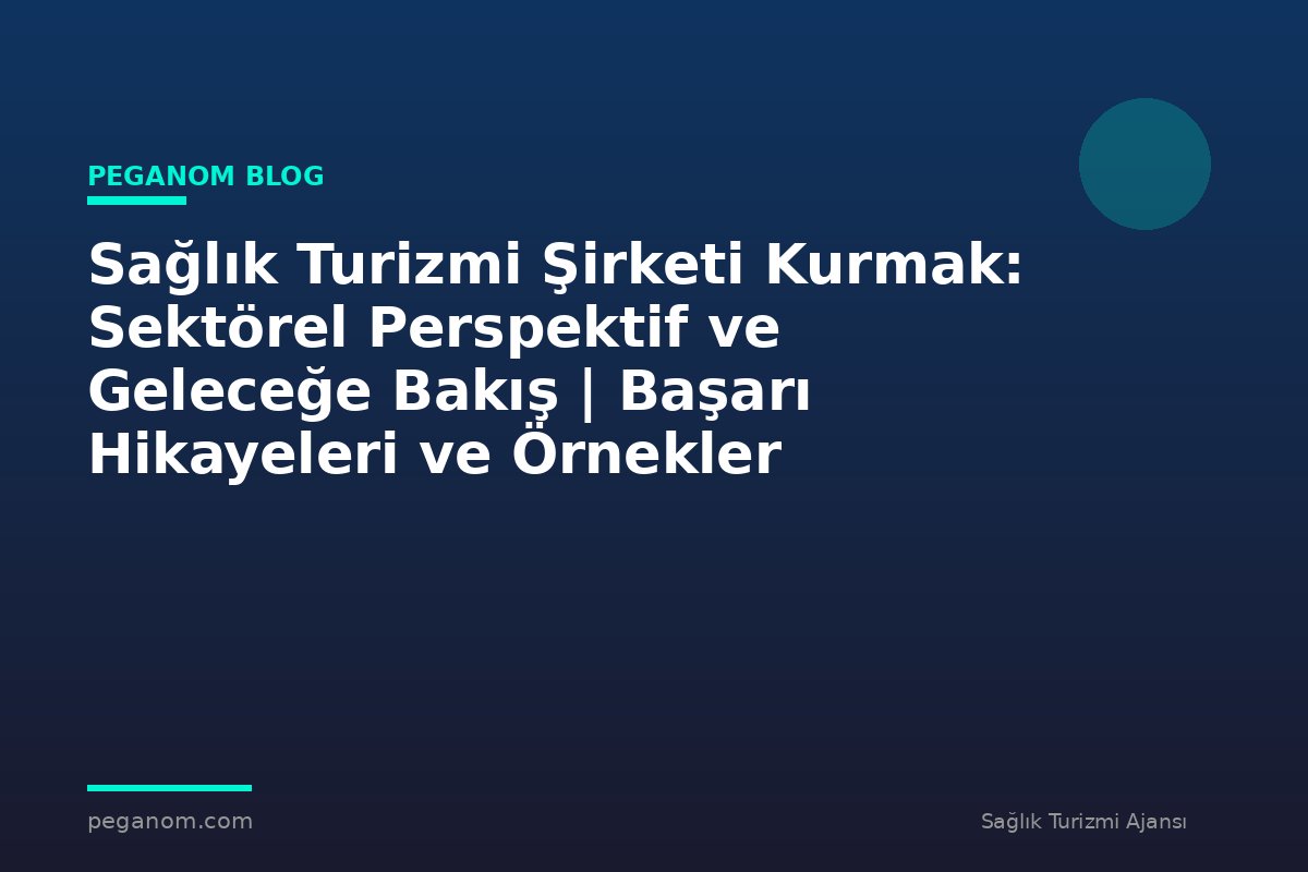 Sağlık Turizmi Şirketi Kurmak: Sektörel Perspektif ve Geleceğe Bakış | Başarı Hikayeleri ve Örnekler