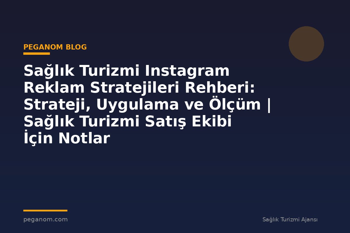 Sağlık Turizmi Instagram Reklam Stratejileri Rehberi: Strateji, Uygulama ve Ölçüm | Sağlık Turizmi Satış Ekibi İçin Notlar