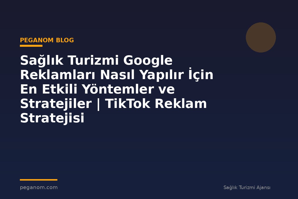 Sağlık Turizmi Google Reklamları Nasıl Yapılır İçin En Etkili Yöntemler ve Stratejiler | TikTok Reklam Stratejisi