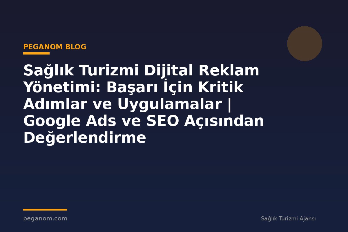 Sağlık Turizmi Dijital Reklam Yönetimi: Başarı İçin Kritik Adımlar ve Uygulamalar | Google Ads ve SEO Açısından Değerlendirme