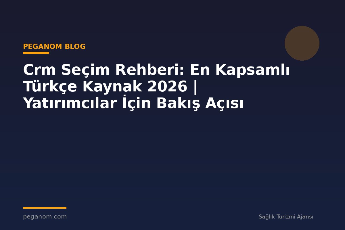 Crm Seçim Rehberi: En Kapsamlı Türkçe Kaynak 2026 | Yatırımcılar İçin Bakış Açısı