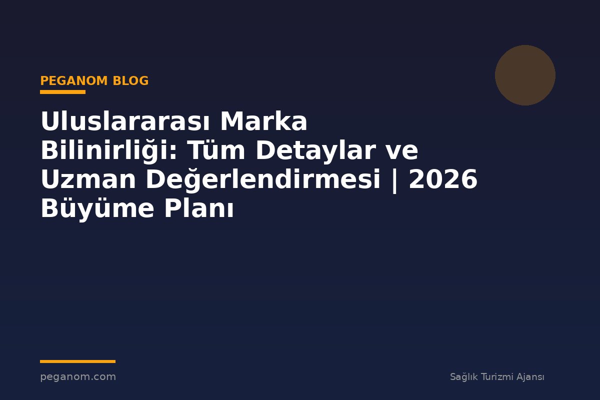 Uluslararası Marka Bilinirliği: Tüm Detaylar ve Uzman Değerlendirmesi | 2026 Büyüme Planı
