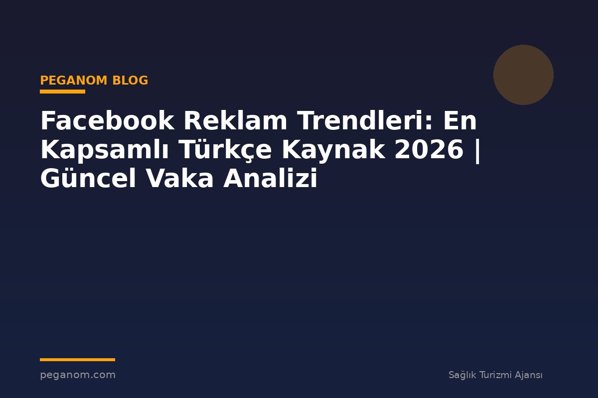 Facebook Reklam Trendleri: En Kapsamlı Türkçe Kaynak 2026 | Güncel Vaka Analizi