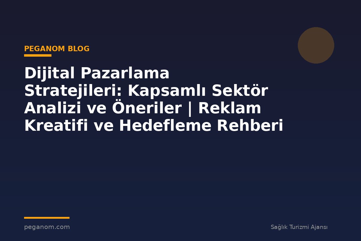 Dijital Pazarlama Stratejileri: Kapsamlı Sektör Analizi ve Öneriler | Reklam Kreatifi ve Hedefleme Rehberi