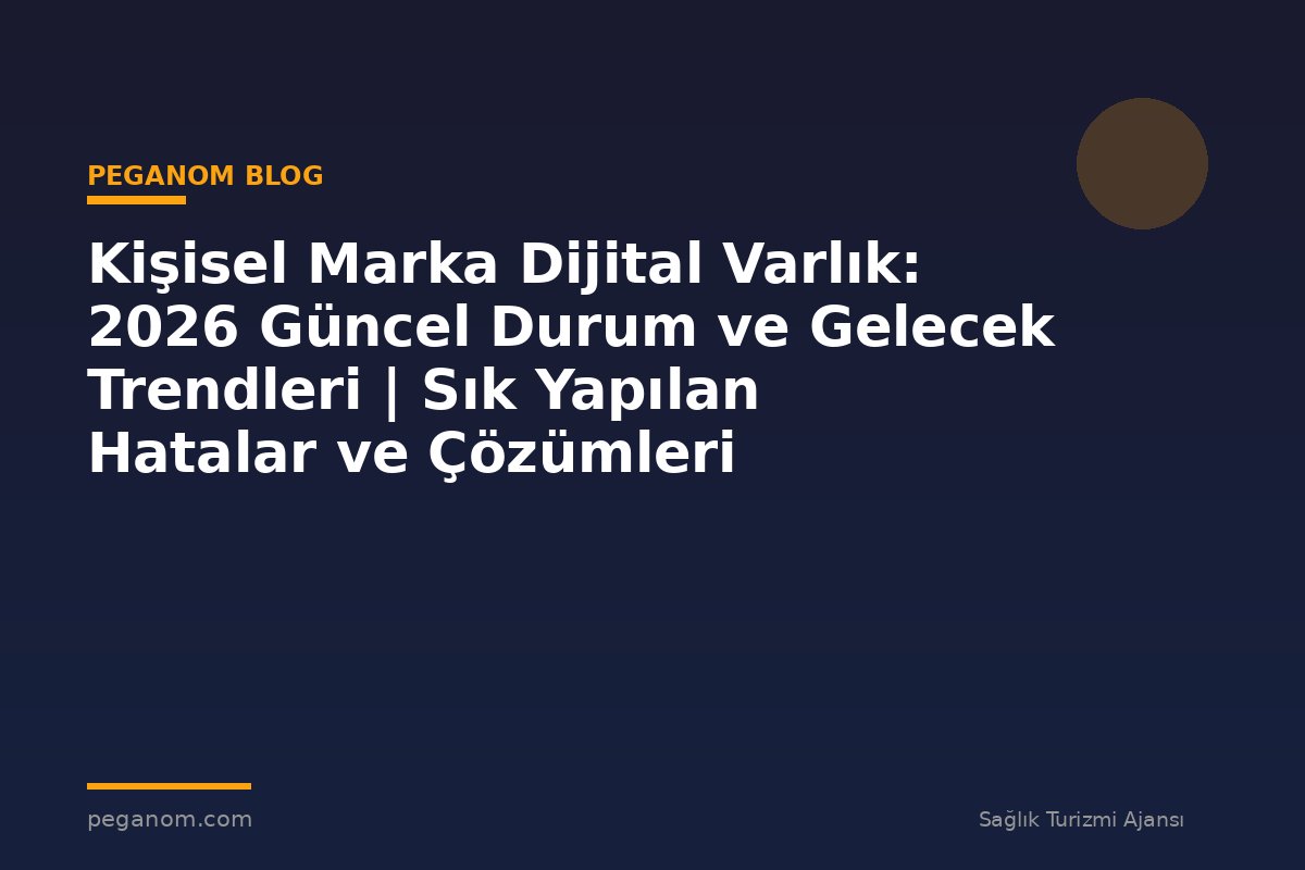 Kişisel Marka Dijital Varlık: 2026 Güncel Durum ve Gelecek Trendleri | Sık Yapılan Hatalar ve Çözümleri
