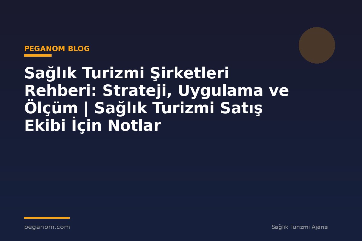 Sağlık Turizmi Şirketleri Rehberi: Strateji, Uygulama ve Ölçüm | Sağlık Turizmi Satış Ekibi İçin Notlar