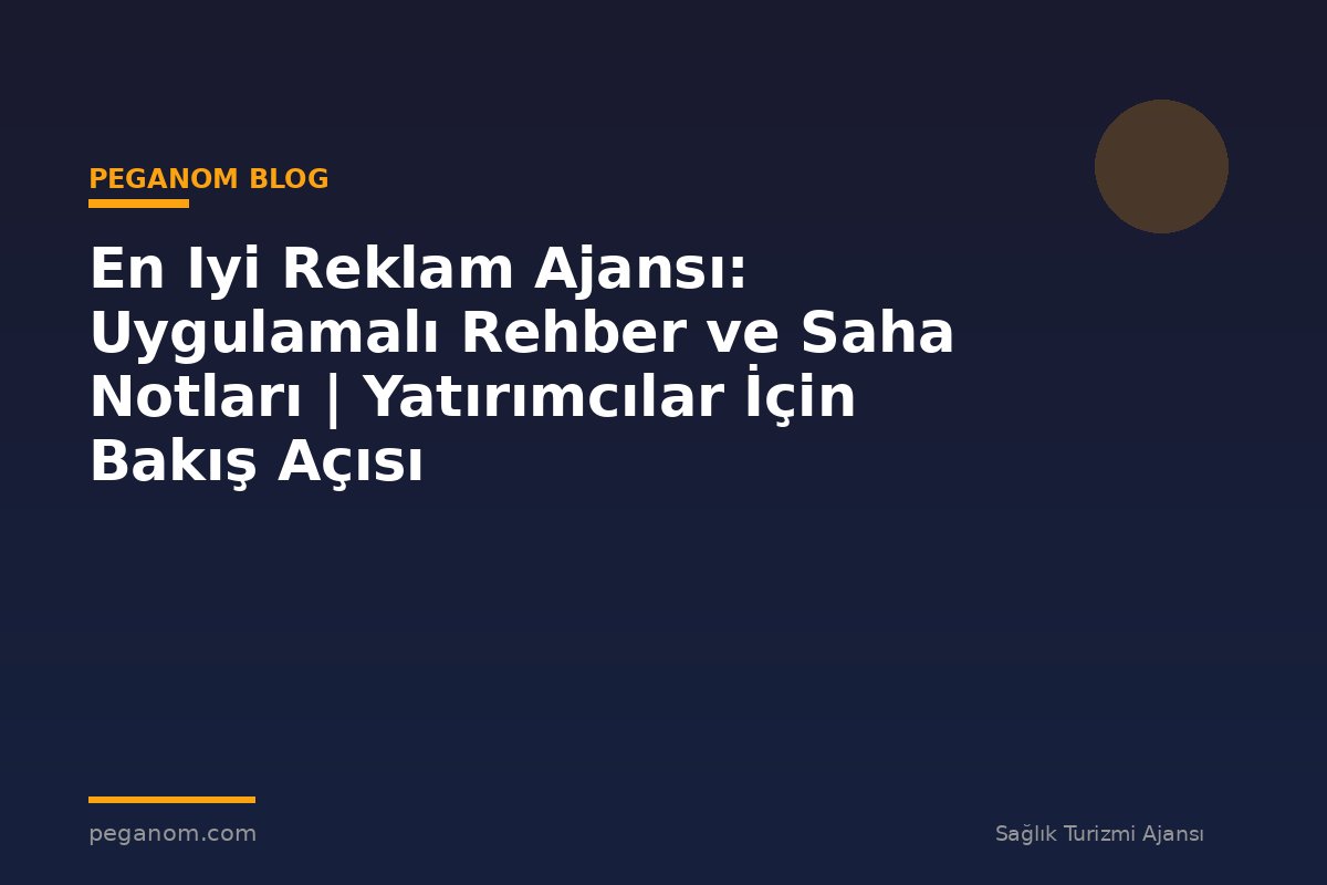 En Iyi Reklam Ajansı: Uygulamalı Rehber ve Saha Notları | Yatırımcılar İçin Bakış Açısı