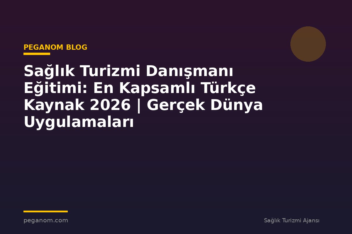 Sağlık Turizmi Danışmanı Eğitimi: En Kapsamlı Türkçe Kaynak 2026 | Gerçek Dünya Uygulamaları
