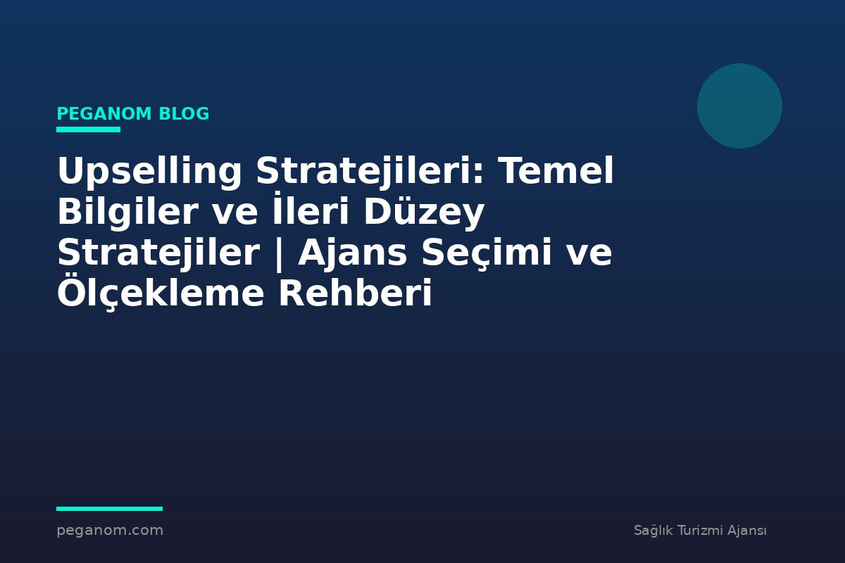 Upselling Stratejileri: Temel Bilgiler ve İleri Düzey Stratejiler | Ajans Seçimi ve Ölçekleme Rehberi