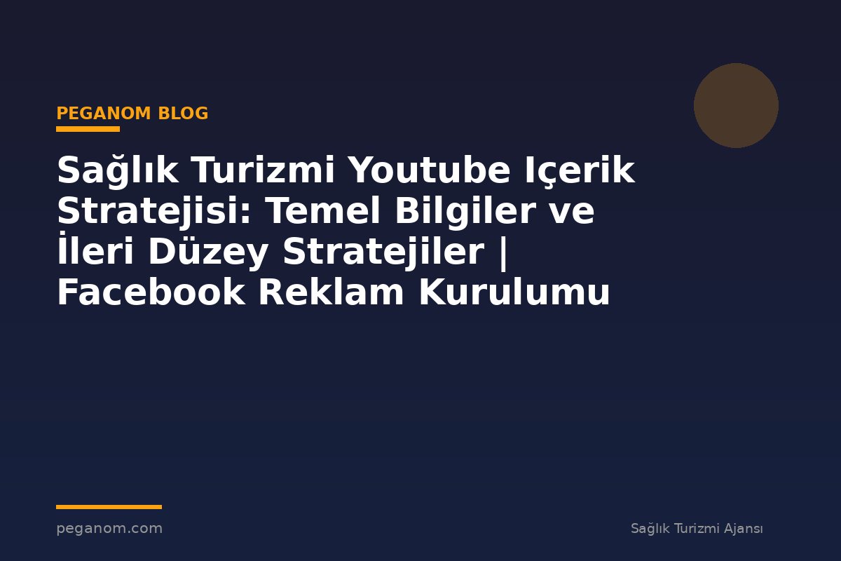 Sağlık Turizmi Youtube Içerik Stratejisi: Temel Bilgiler ve İleri Düzey Stratejiler | Facebook Reklam Kurulumu