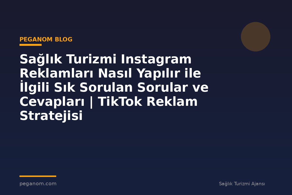 Sağlık Turizmi Instagram Reklamları Nasıl Yapılır ile İlgili Sık Sorulan Sorular ve Cevapları | TikTok Reklam Stratejisi