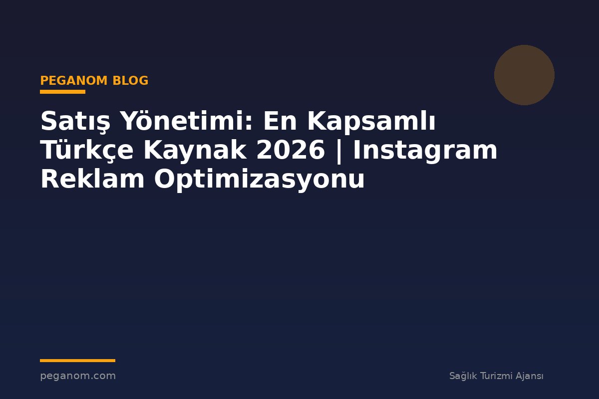 Satış Yönetimi: En Kapsamlı Türkçe Kaynak 2026 | Instagram Reklam Optimizasyonu