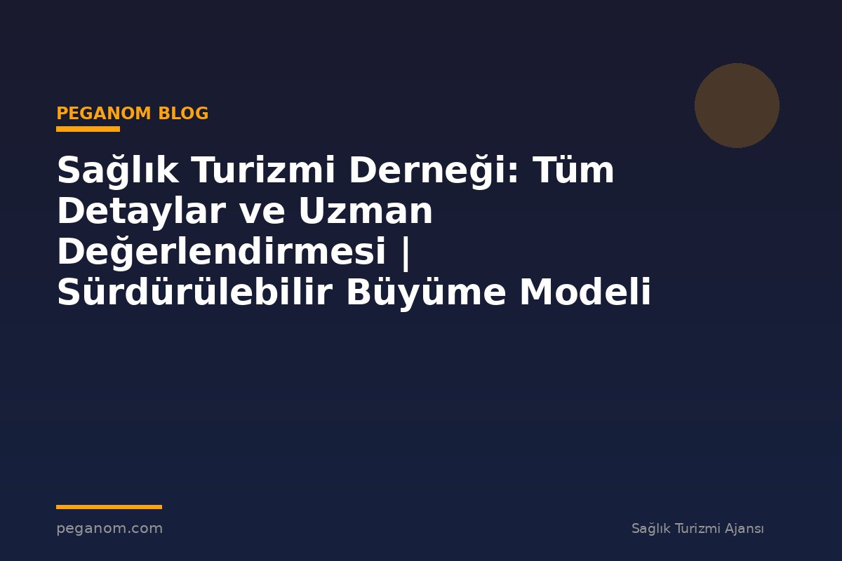 Sağlık Turizmi Derneği: Tüm Detaylar ve Uzman Değerlendirmesi | Sürdürülebilir Büyüme Modeli